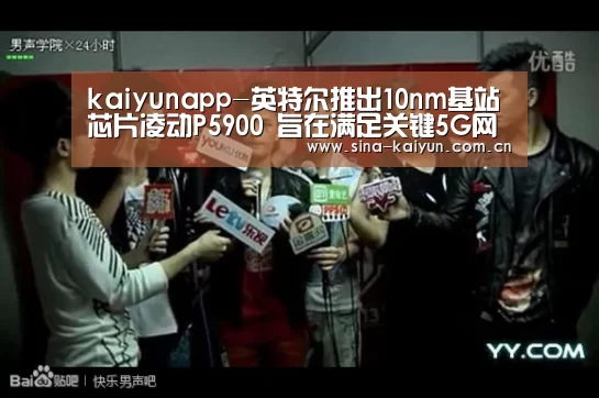 kaiyunapp-英特尔推出10nm基站芯片凌动P5900 旨在满足关键5G网络需求