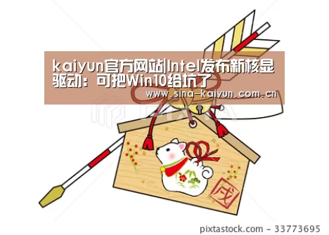 kaiyun官方网站|Intel发布新核显驱动:可把Win10给坑了(图1) kaiyun官方