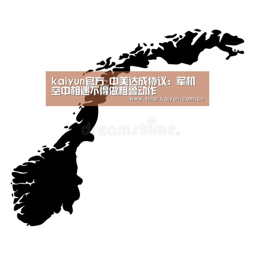 kaiyun官方_中美达成协议:军机空中相遇不得做粗鲁动作(图1) kaiyun官方网站